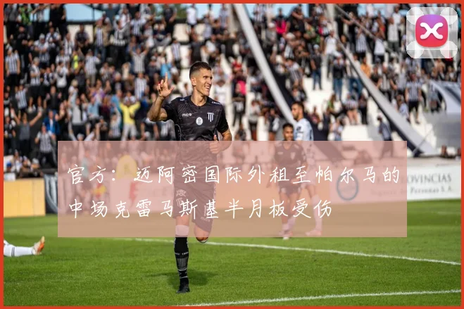 官方：迈阿密国际外租至帕尔马的中场克雷马斯基半月板受伤