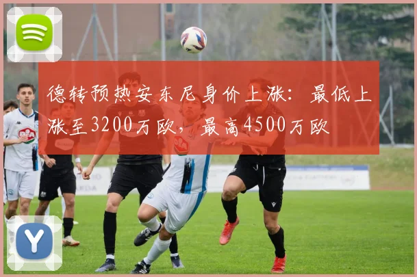 德转预热安东尼身价上涨：最低上涨至3200万欧，最高4500万欧